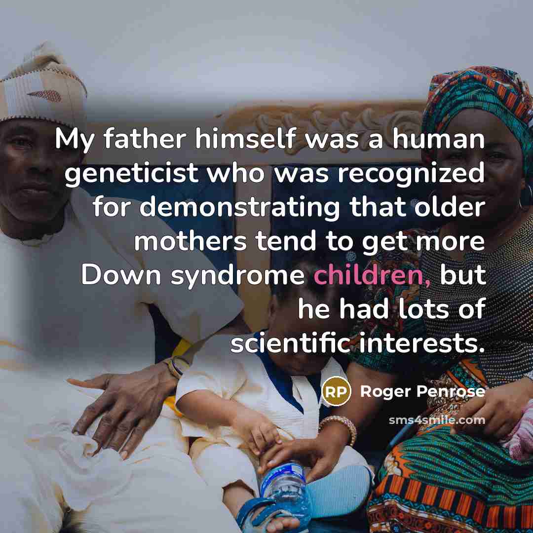 “My father himself was a human geneticist who was recognized…” quote by Roger Penrose