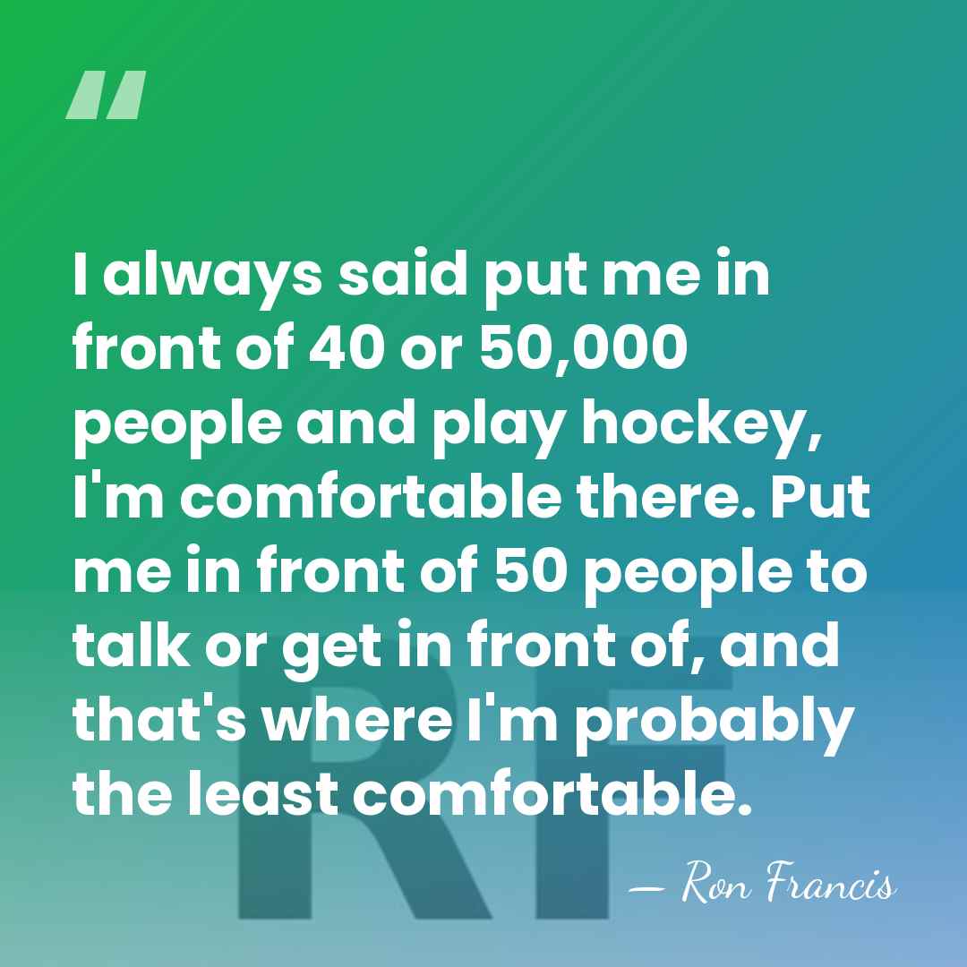 I always said put me in front of 40 or 50,000 people&hellip; - Ron Francis