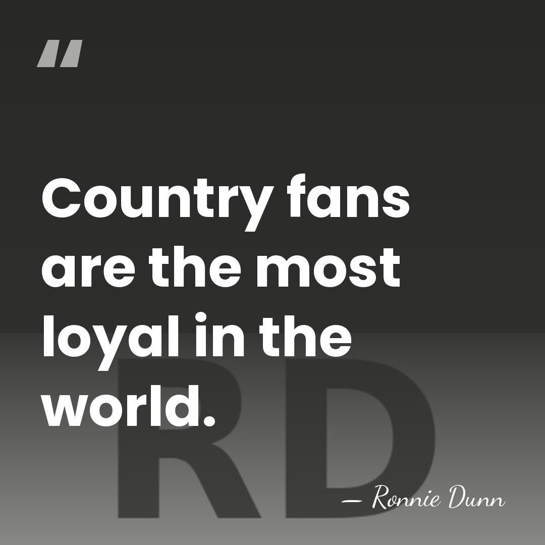 Country fans are the most loyal in the world. - Ronnie Dunn