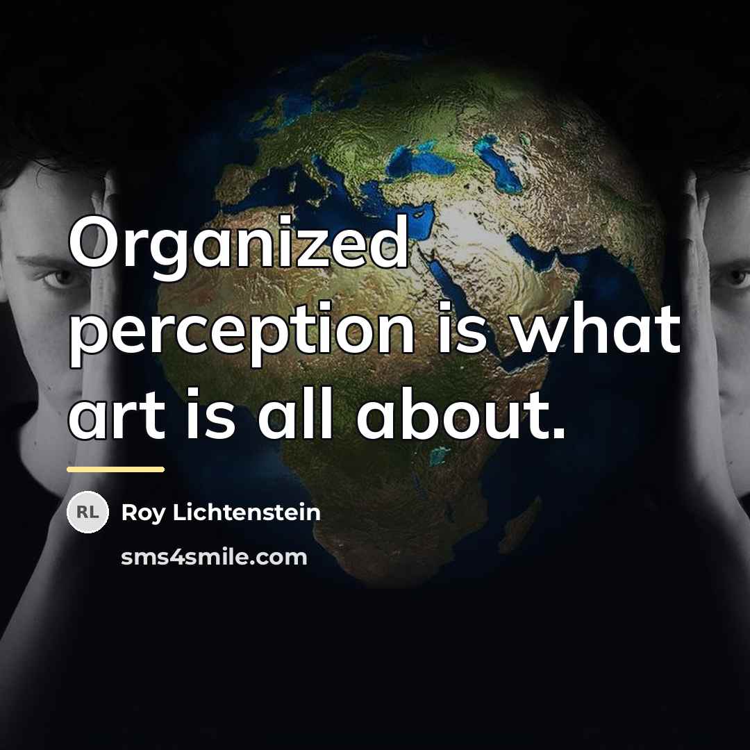 “Organized perception is what art is all about.…” quote by Roy Lichtenstein