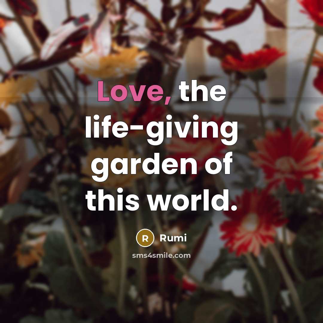 “Love, the life-giving garden of this world.…” quote by Rumi