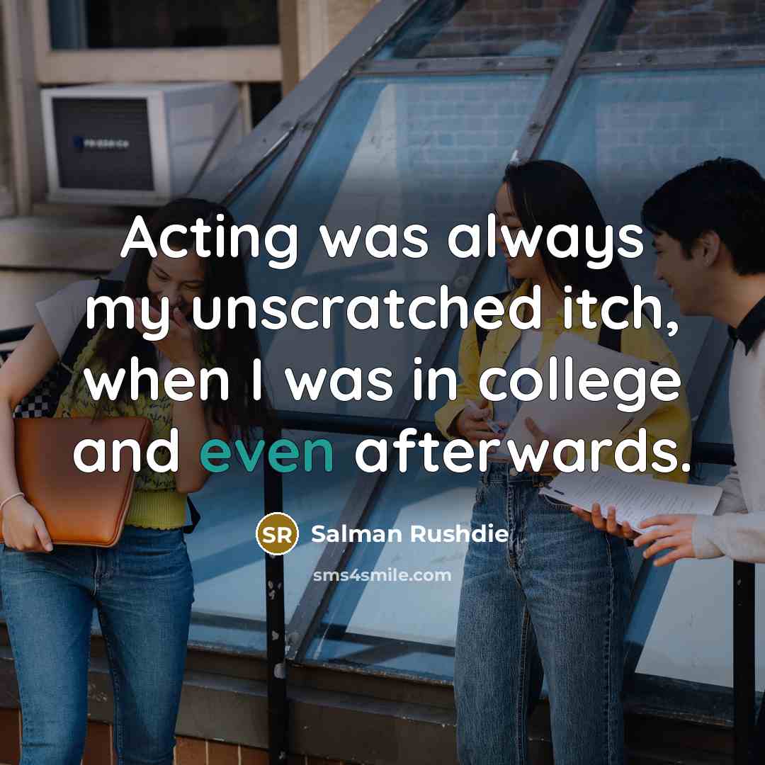 “Acting was always my unscratched itch, when I was in…” quote by Salman Rushdie