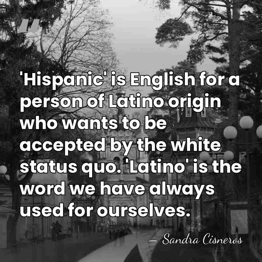 'Hispanic' is English for a person of Latino origin who wants to&hellip; - Sandra Cisneros