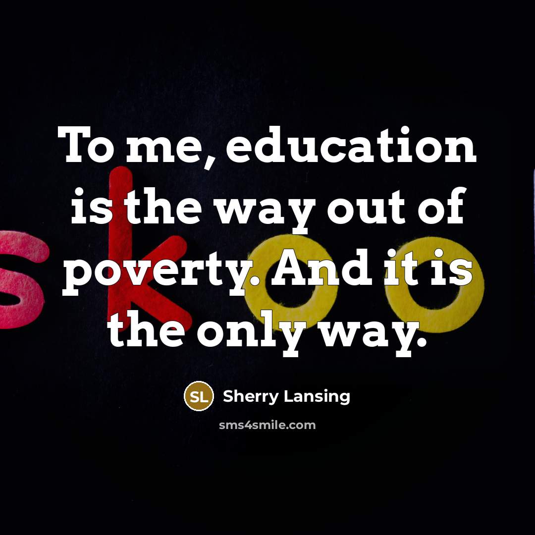 “To me, education is the way out of poverty. And…” quote by Sherry Lansing