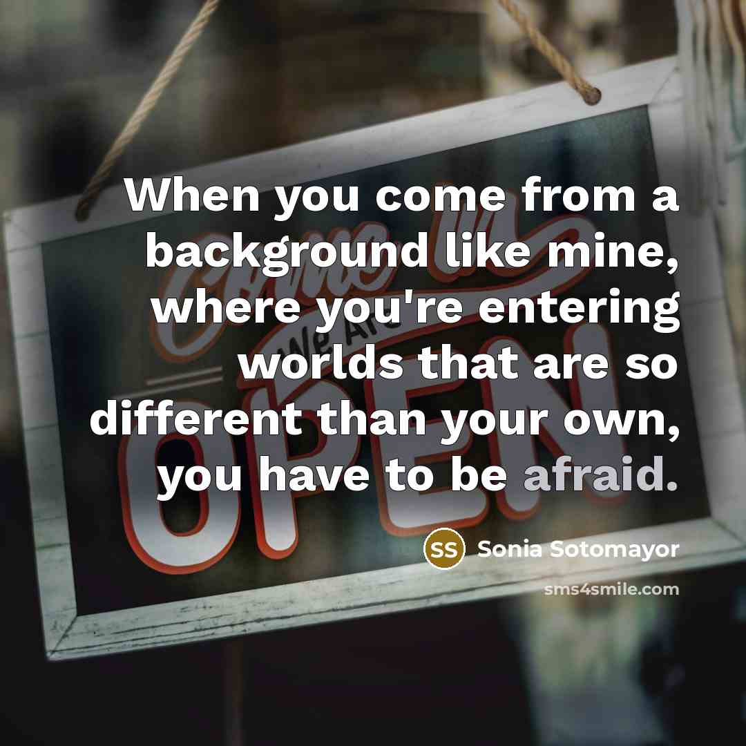 “When you come from a background like mine, where you're…” quote by Sonia Sotomayor