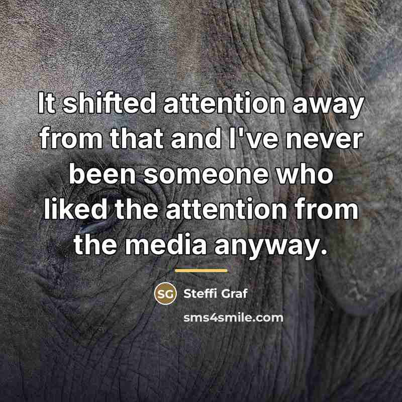 “It shifted attention away from that and I've never been…” quote by Steffi Graf
