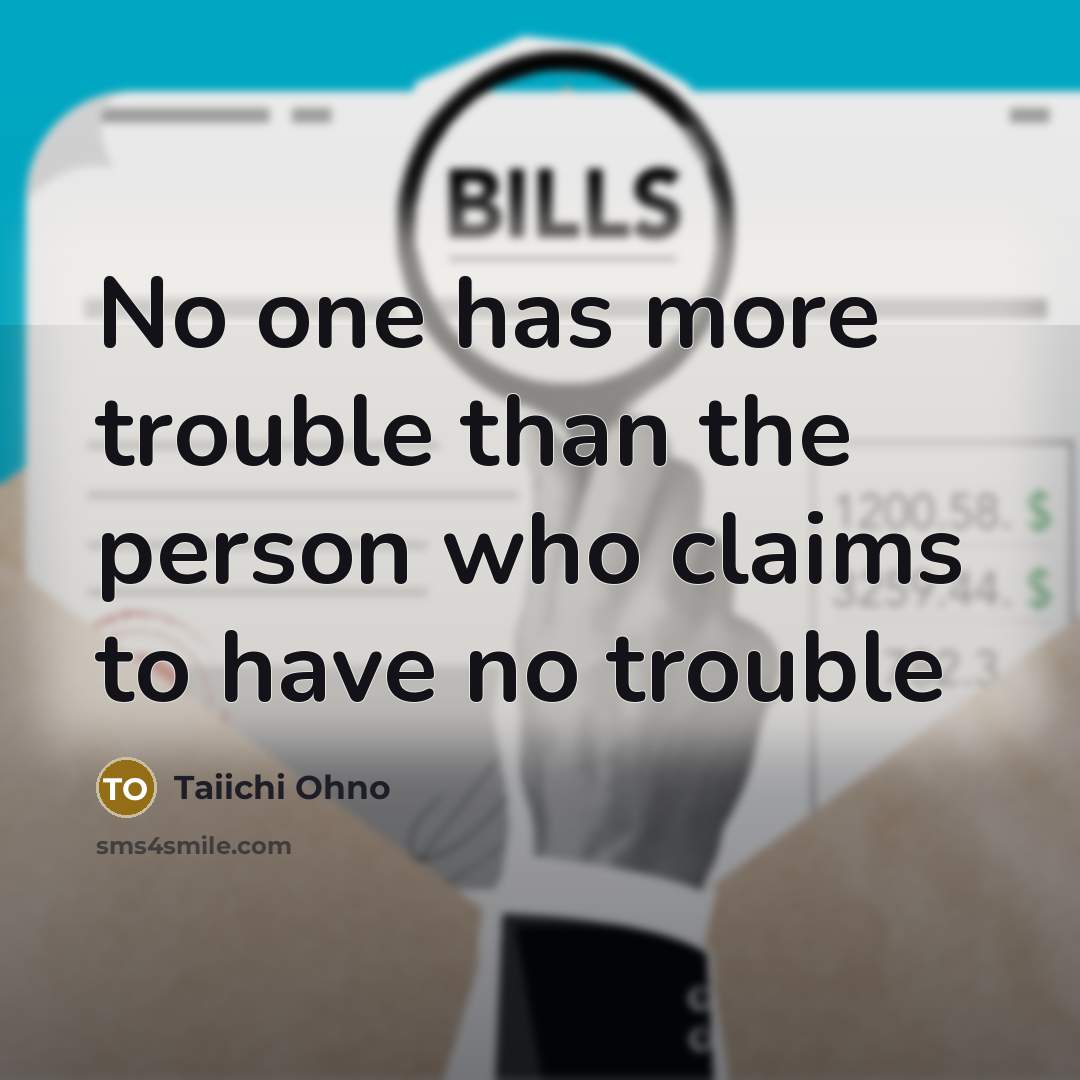 “No one has more trouble than the person who claims…” quote by Taiichi Ohno