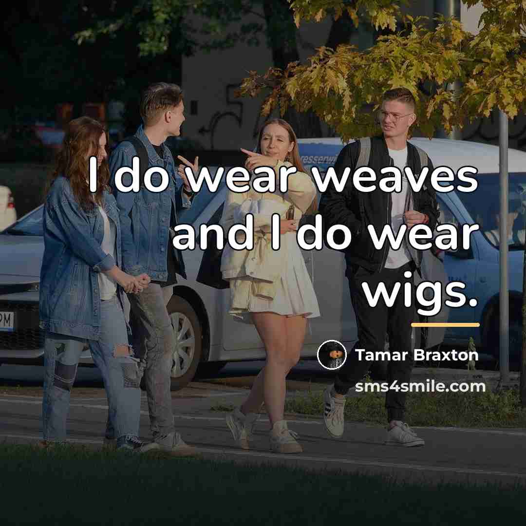 “I do wear weaves and I do wear wigs.…” quote by Tamar Braxton