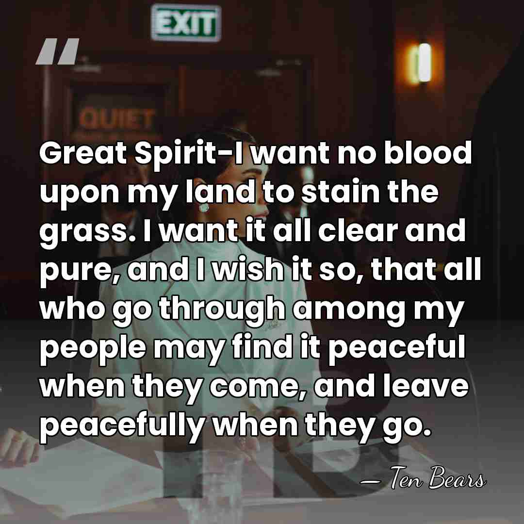 Great Spirit-I want no blood upon my land to stain the grass.&hellip; - Ten Bears