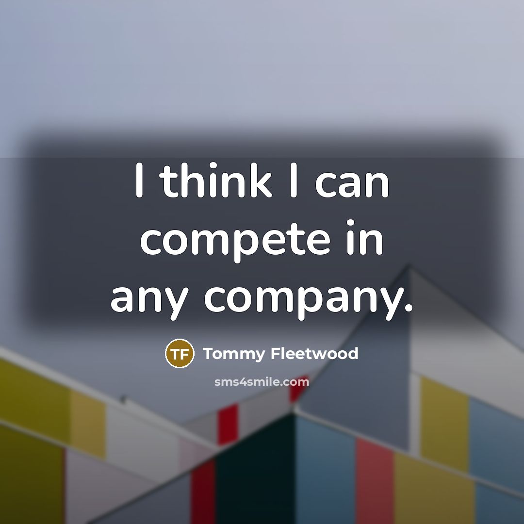 “I think I can compete in any company.…” quote by Tommy Fleetwood