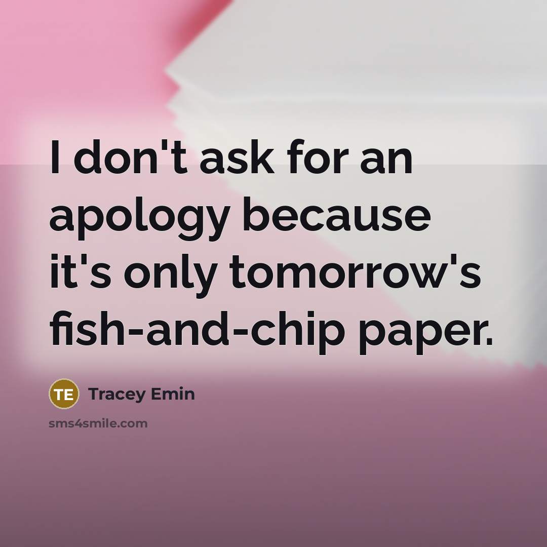 “I don't ask for an apology because it's only tomorrow's…” quote by Tracey Emin