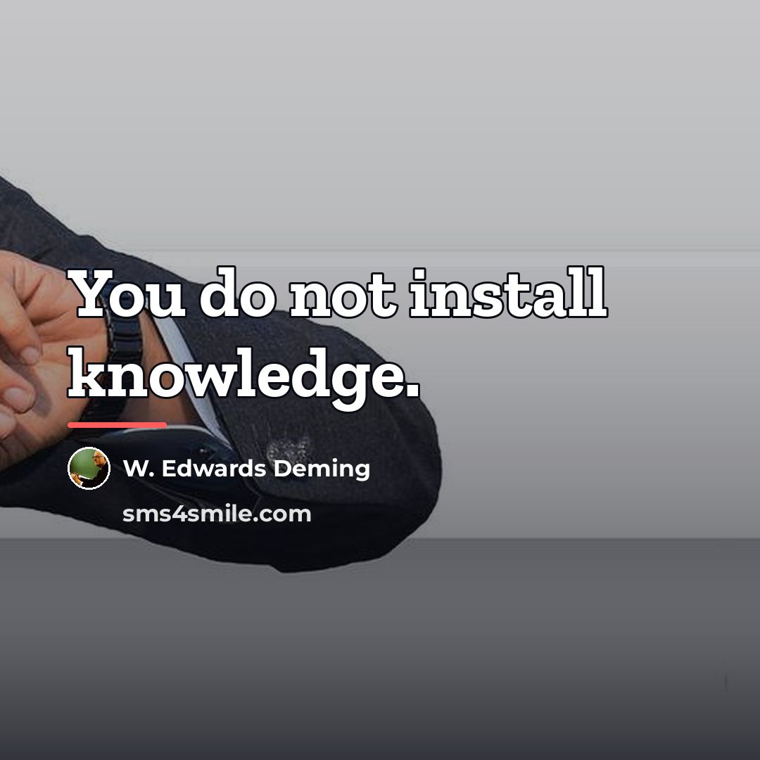 “You do not install knowledge.…” quote by W. Edwards Deming