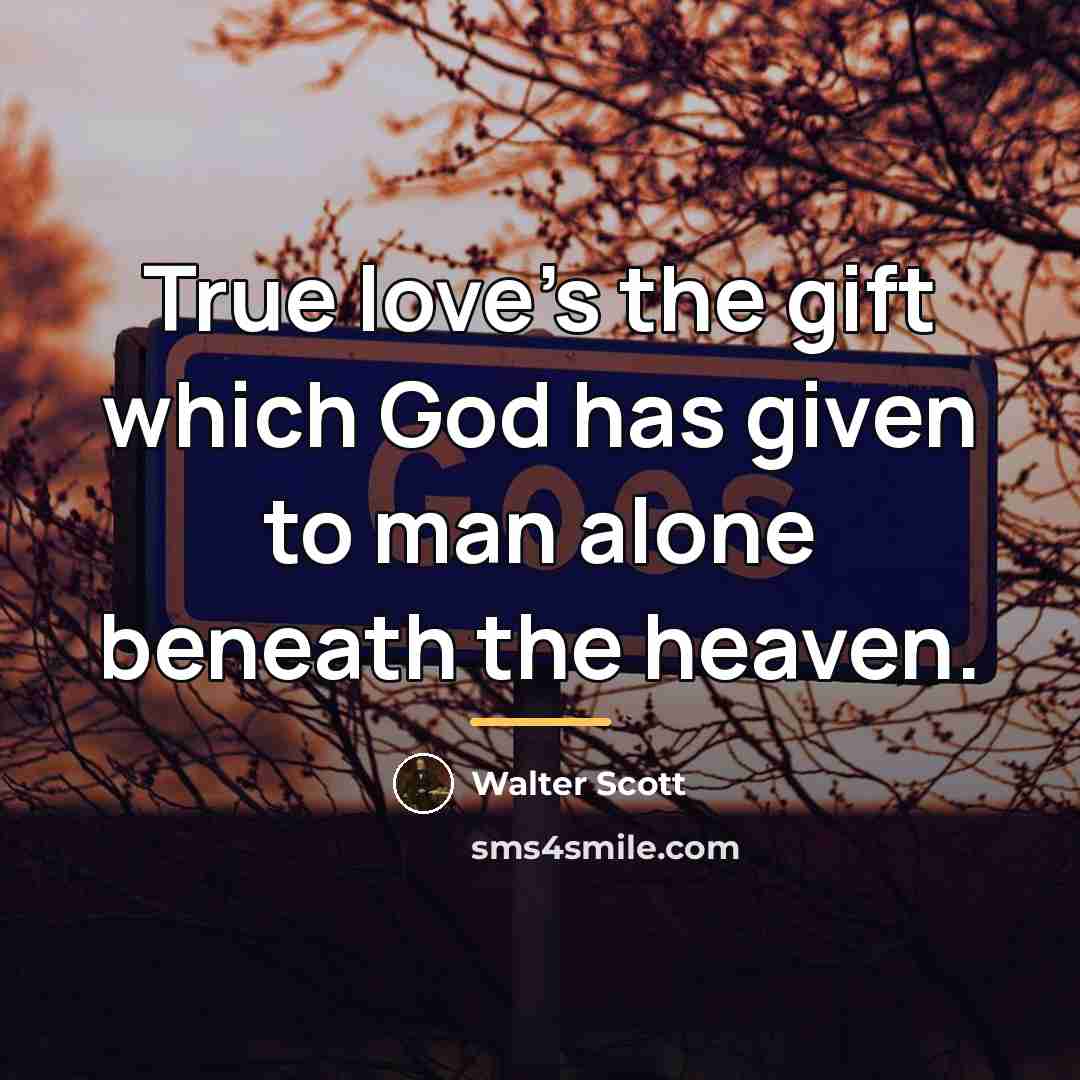 “True love's the gift which God has given to man…” quote by Walter Scott