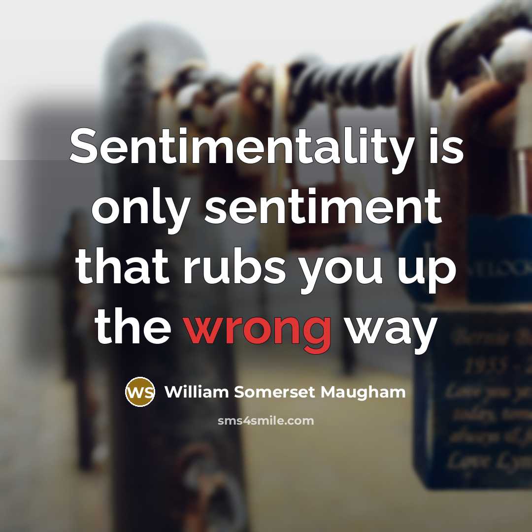 “Sentimentality is only sentiment that rubs you up the wrong…” quote by William Somerset Maugham