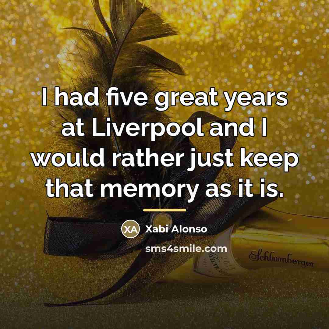 “I had five great years at Liverpool and I would…” quote by Xabi Alonso