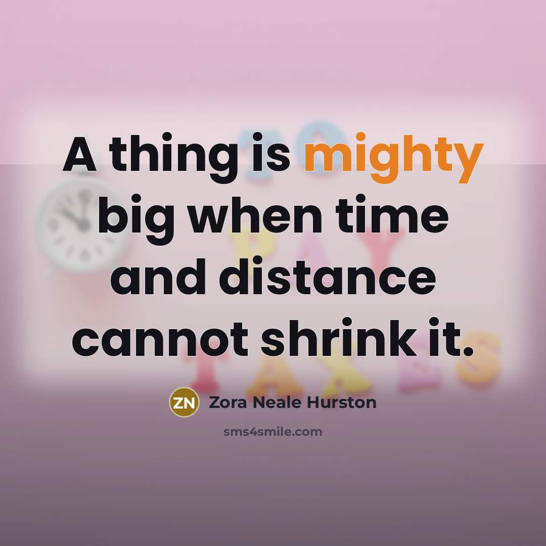 “A thing is mighty big when time and distance cannot shrink it.” quote by Zora Neale Hurston