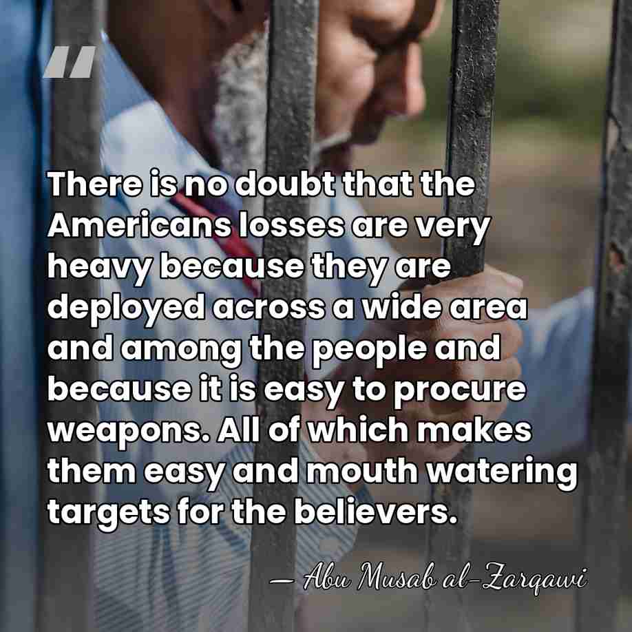 There is no doubt that the Americans losses are very heavy because&hellip; - Abu Musab al-Zarqawi