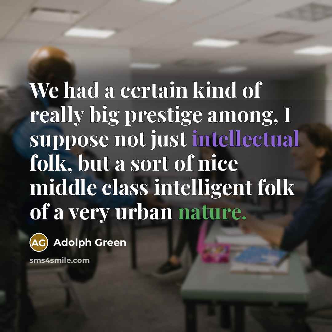 “We had a certain kind of really big prestige among,…” quote by Adolph Green