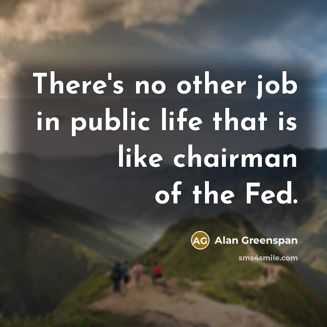“There's no other job in public life that is like…” quote by Alan Greenspan