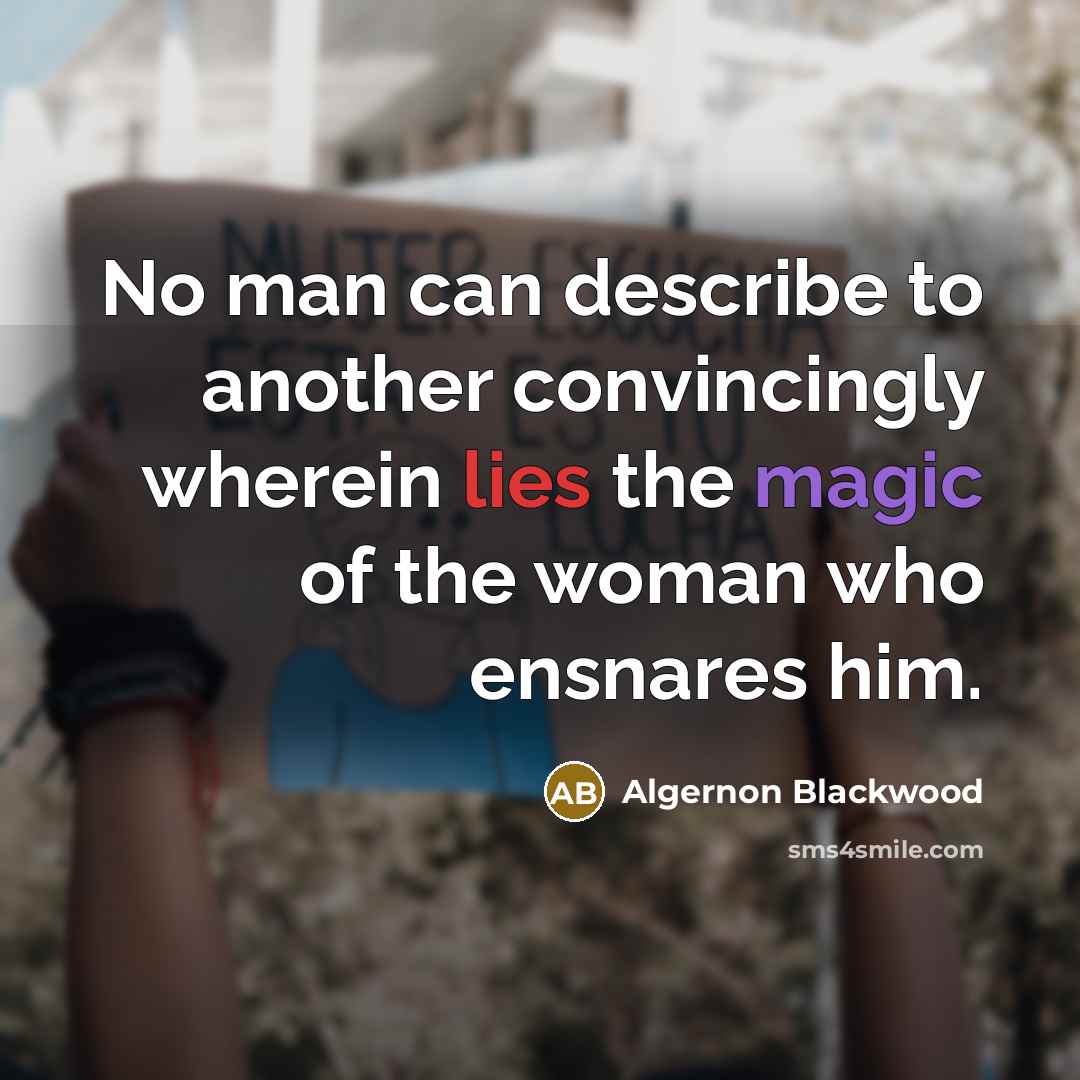 “No man can describe to another convincingly wherein lies the magic of the woman who ensnares him.” quote by Algernon Blackwood