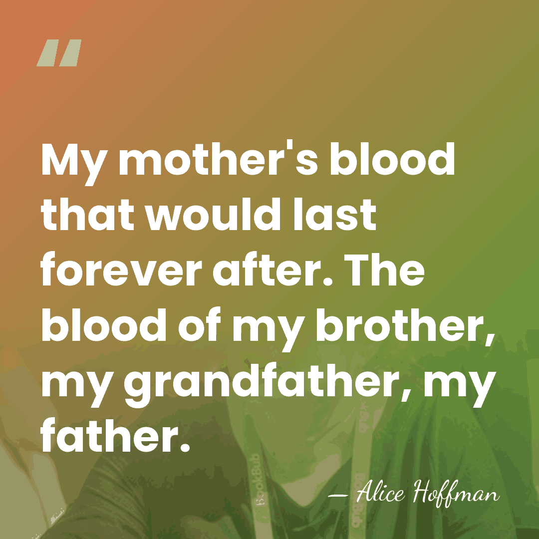 My mother's blood that would last forever after. The blood of my&hellip; - Alice Hoffman