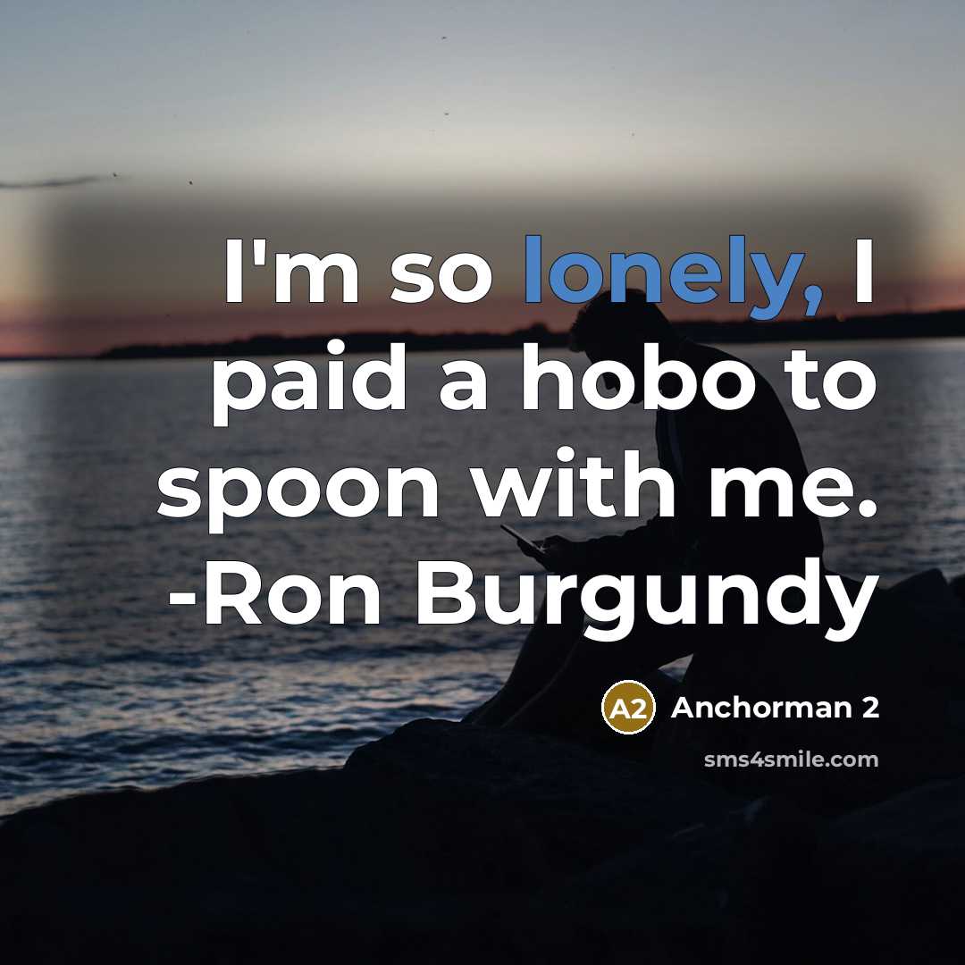 “I'm so lonely, I paid a hobo to spoon with me. -Ron Burgundy” quote by Anchorman 2