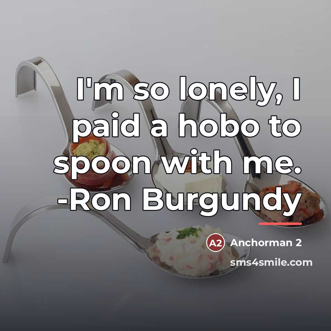 “I'm so lonely, I paid a hobo to spoon with…” quote by Anchorman 2