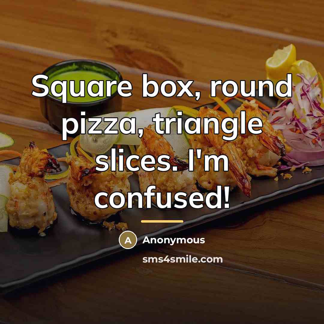 “Square box, round pizza, triangle slices. I'm confused!…” quote by Anonymous