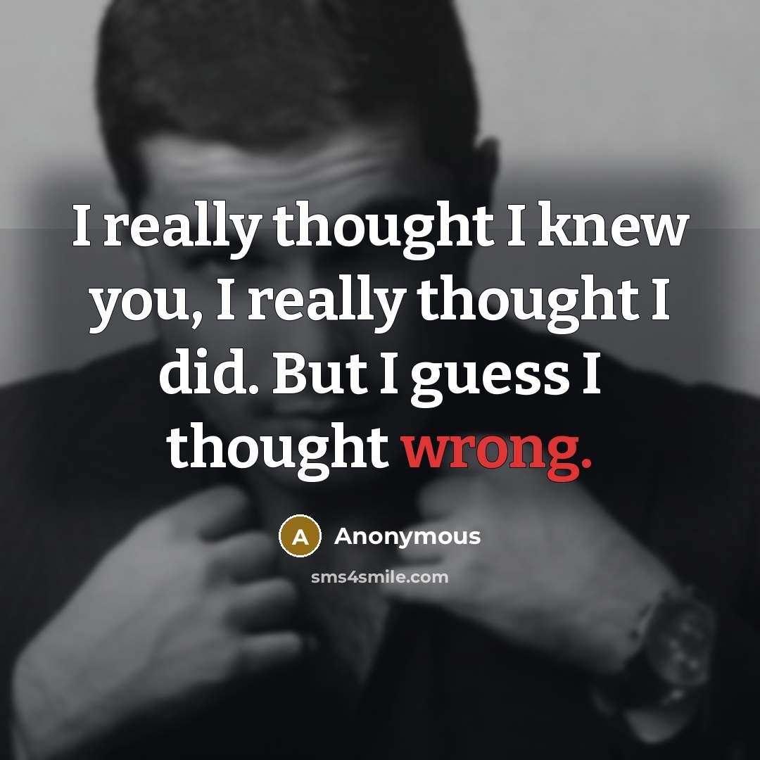 “I really thought I knew you, I really thought I did. But I guess I thought wrong.” quote by Anonymous