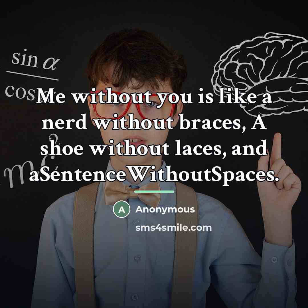 “Me without you is like a nerd without braces, A…” quote by Anonymous