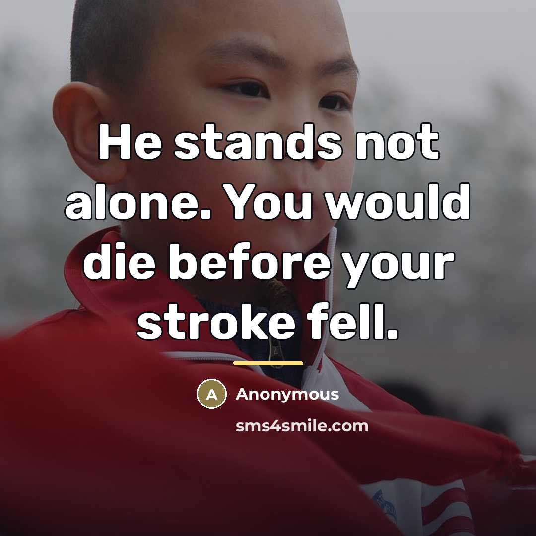 “He stands not alone. You would die before your stroke…” quote by Anonymous