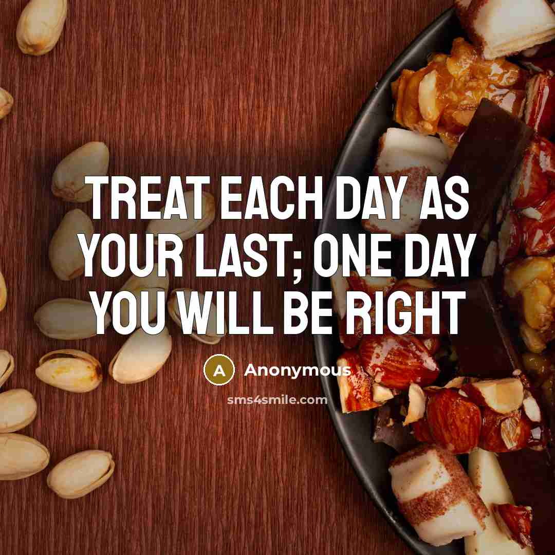 “Treat each day as your last; one day you will be right” quote by Anonymous