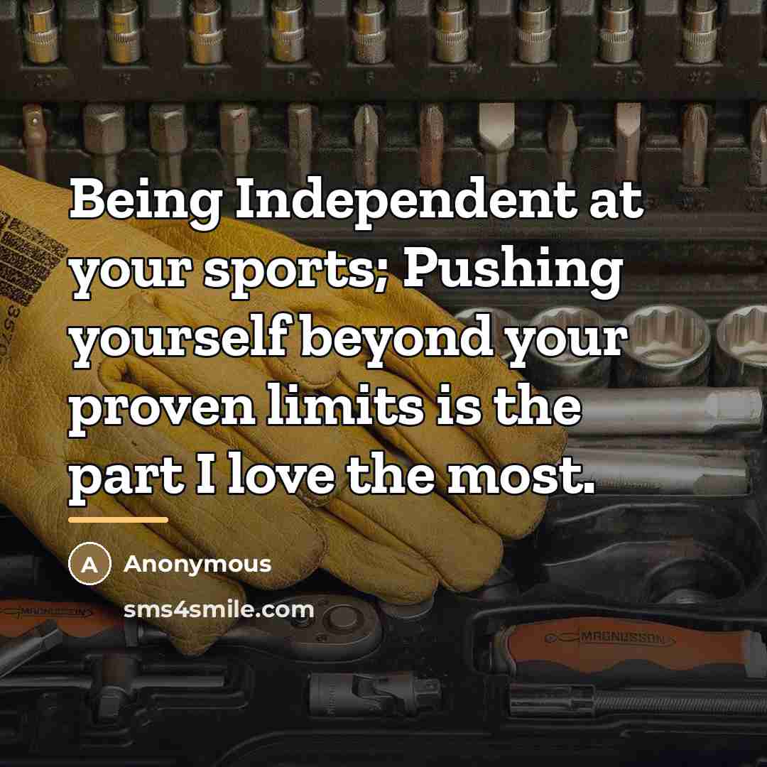 “Being Independent at your sports; Pushing yourself beyond your proven…” quote by Anonymous