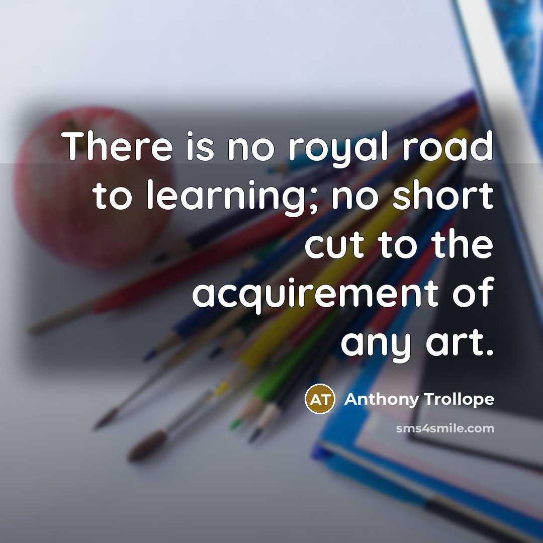 “There is no royal road to learning; no short cut…” quote by Anthony Trollope
