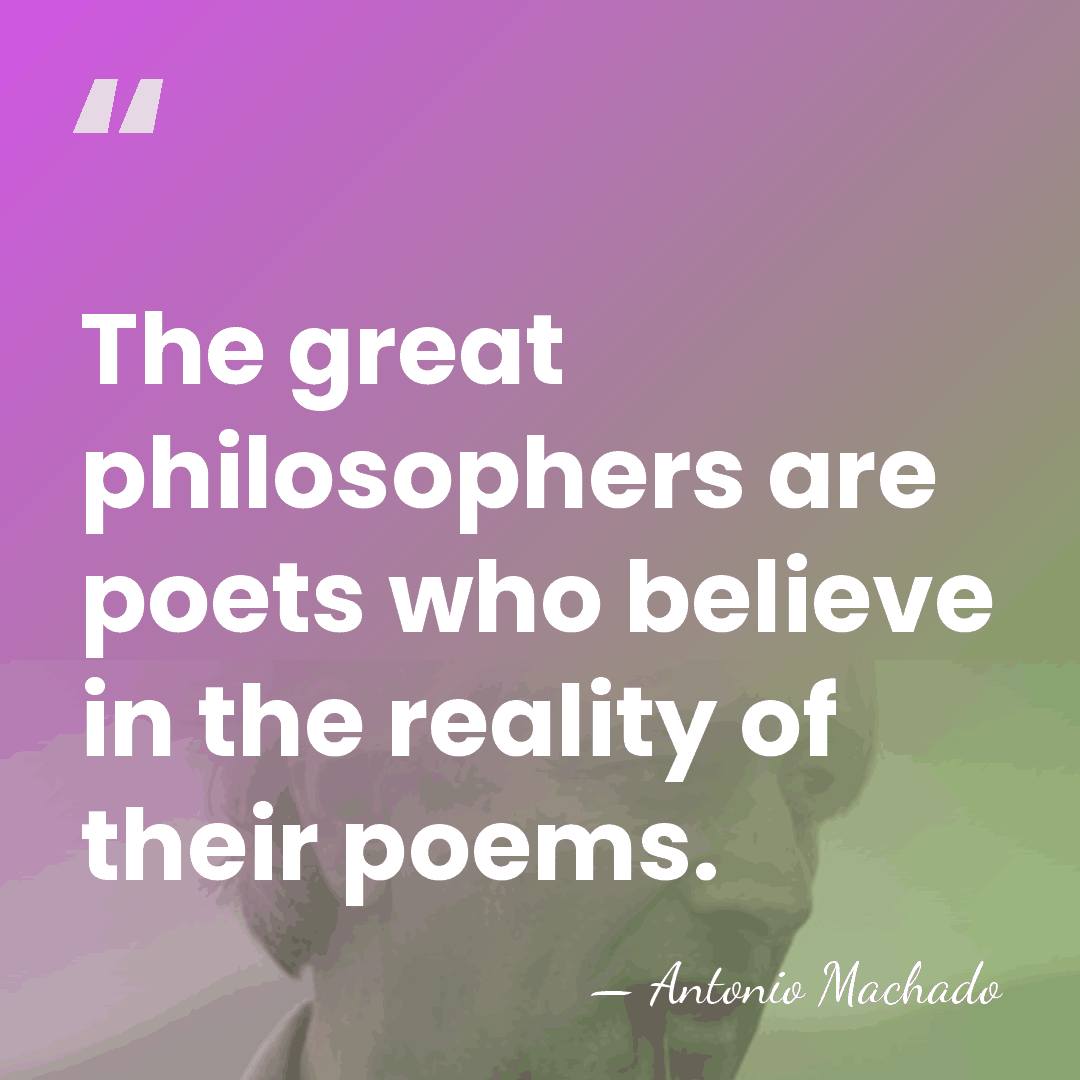 The great philosophers are poets who believe in the reality of their&hellip; - Antonio Machado