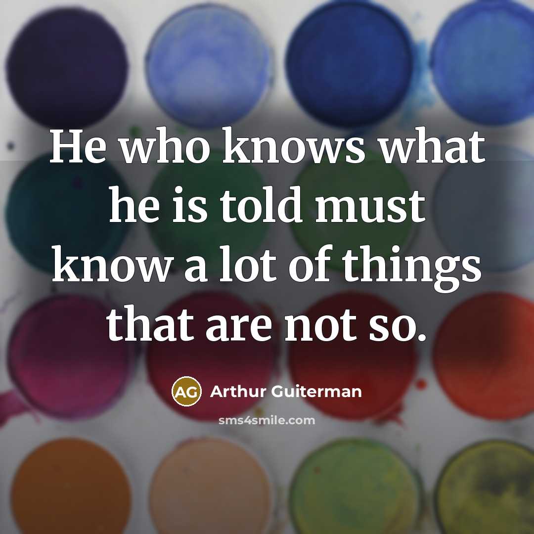 “He who knows what he is told must know a…” quote by Arthur Guiterman