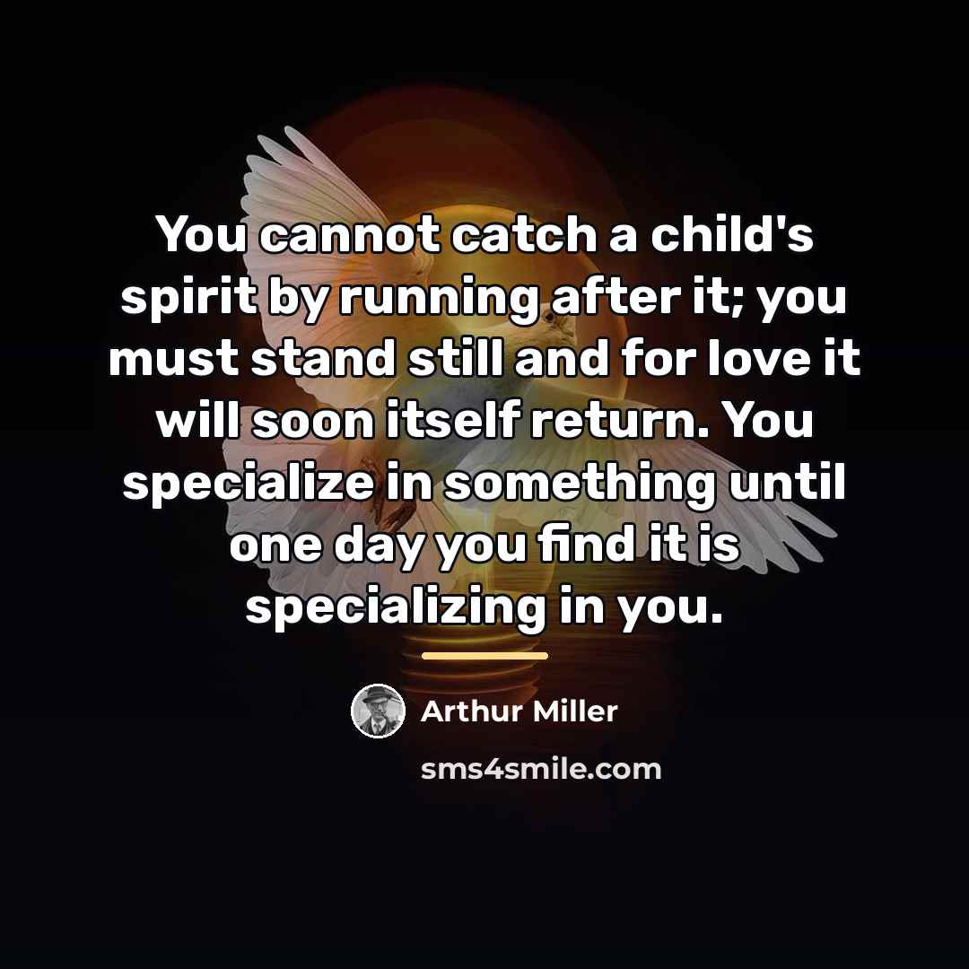 “You cannot catch a child's spirit by running after it;…” quote by Arthur Miller
