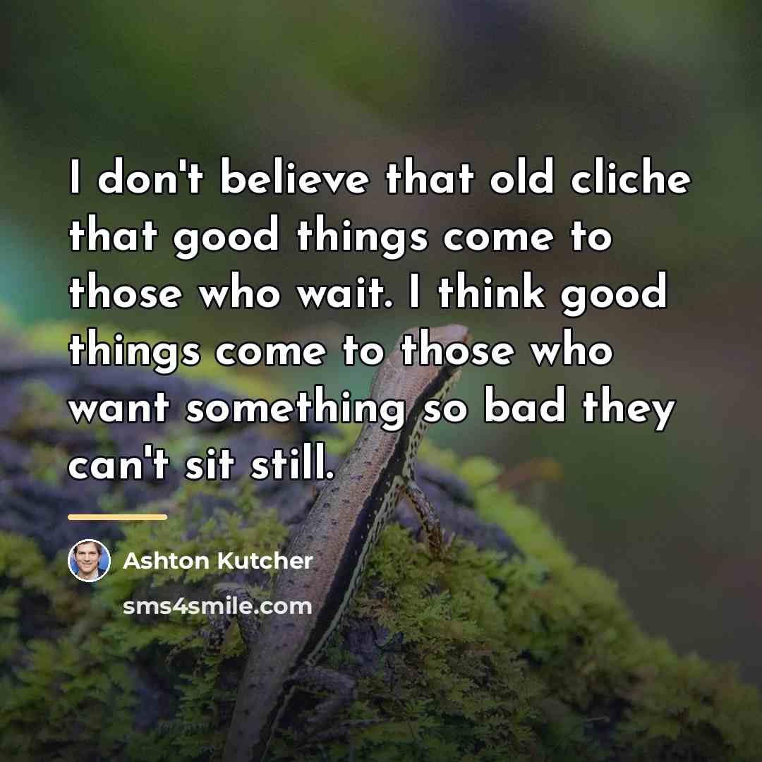 “I don't believe that old cliche that good things come…” quote by Ashton Kutcher
