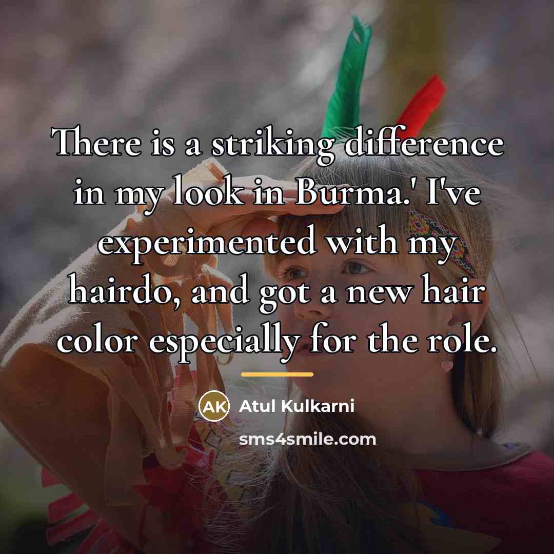 “There is a striking difference in my look in Burma.'…” quote by Atul Kulkarni