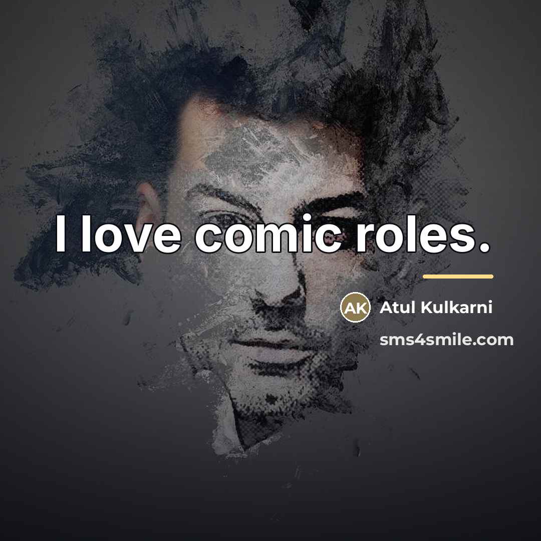 “I love comic roles.…” quote by Atul Kulkarni