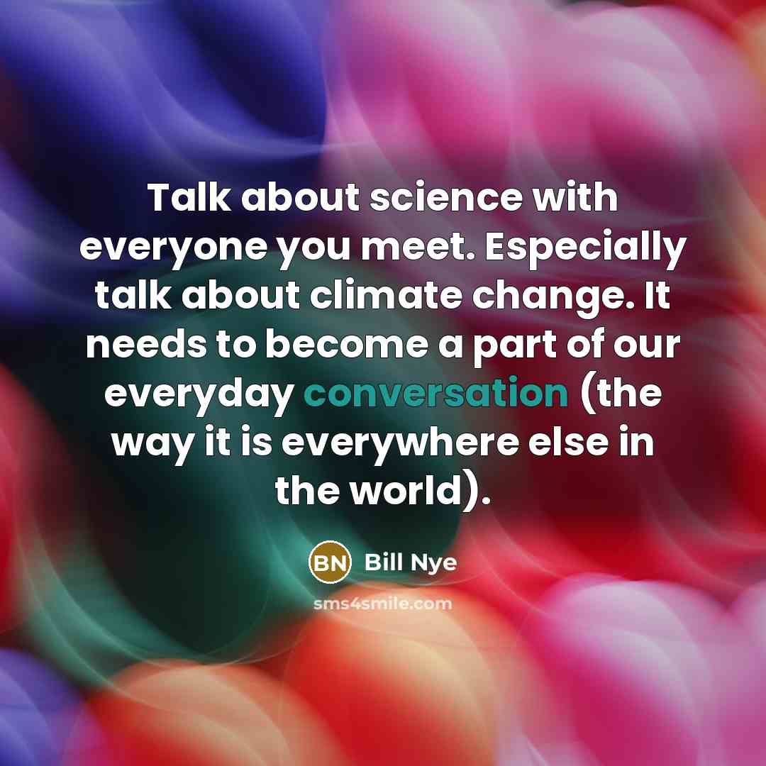 “Talk about science with everyone you meet. Especially talk about…” quote by Bill Nye