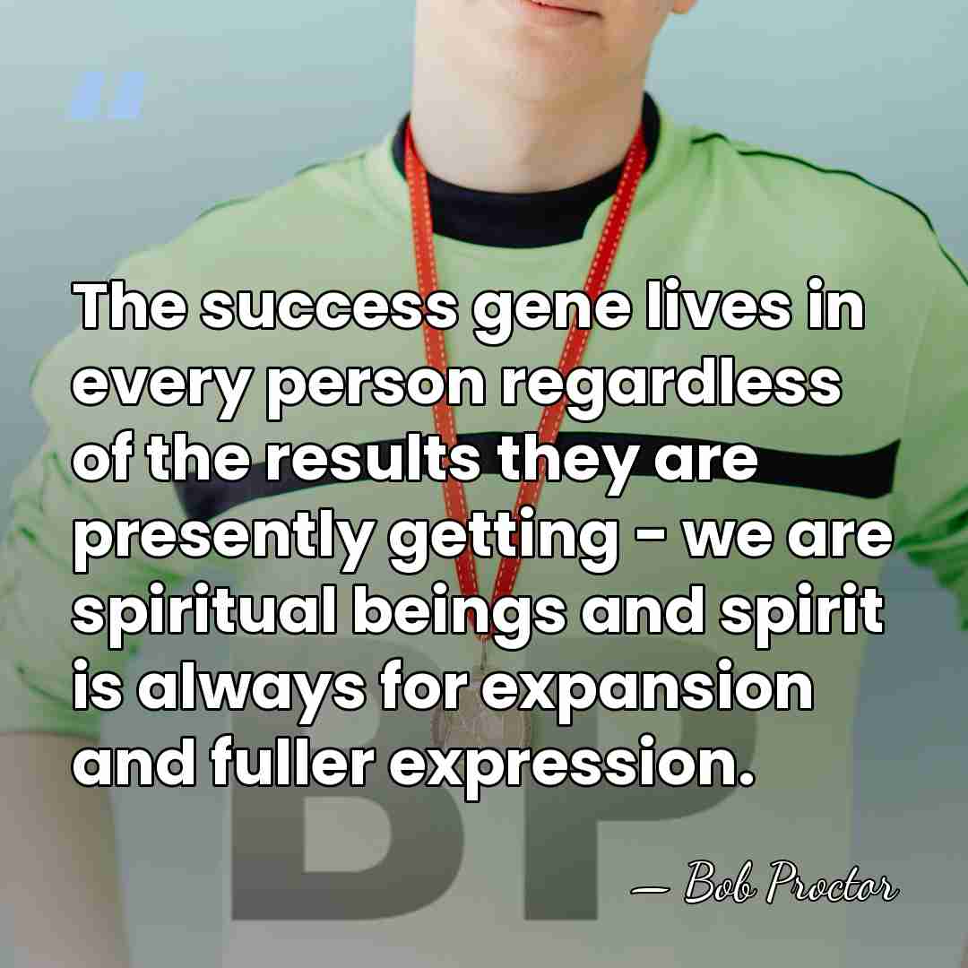 The success gene lives in every person regardless of the results they&hellip; - Bob Proctor