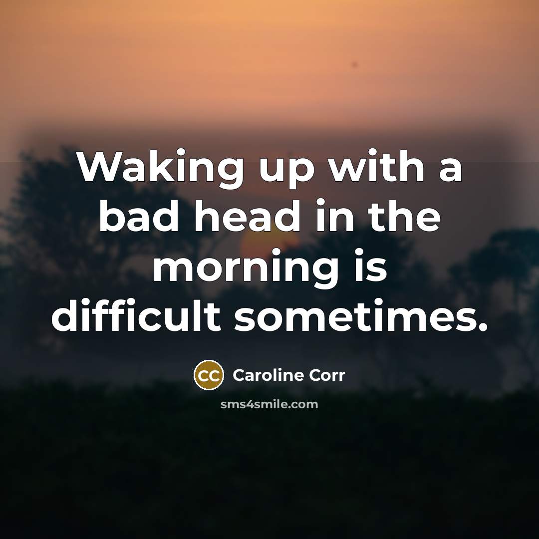 “Waking up with a bad head in the morning is…” quote by Caroline Corr