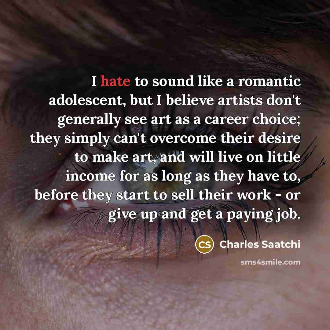 “I hate to sound like a romantic adolescent, but I…” quote by Charles Saatchi