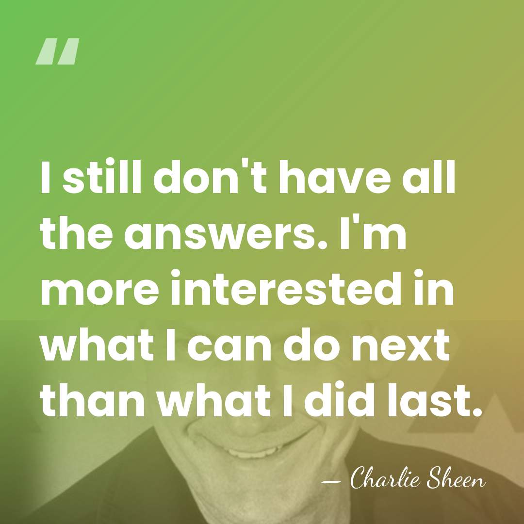 I still don't have all the answers. I'm more interested in what&hellip; - Charlie Sheen