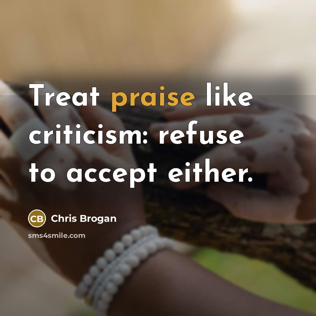 “Treat praise like criticism: refuse to accept either.…” quote by Chris Brogan