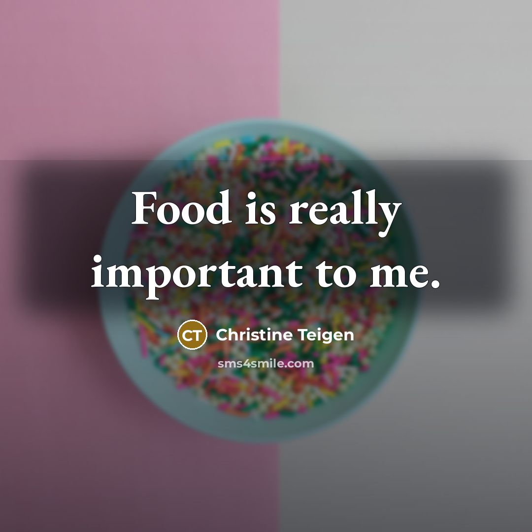 “Food is really important to me.…” quote by Christine Teigen