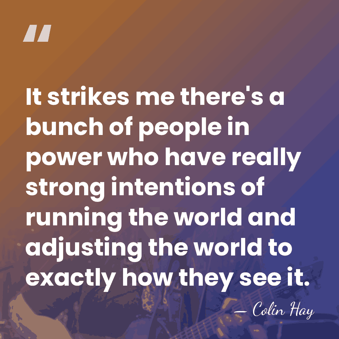 It strikes me there's a bunch of people in power who have&hellip; - Colin Hay