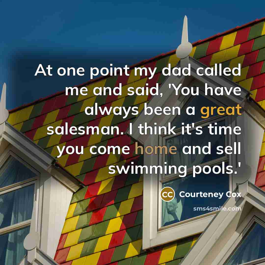 “At one point my dad called me and said, 'You…” quote by Courteney Cox