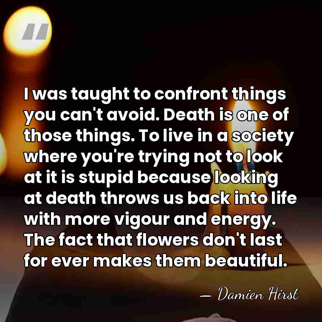 I was taught to confront things you can't avoid. Death is one&hellip; - Damien Hirst